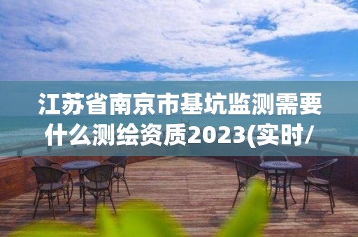 江苏省南京市基坑监测需要什么测绘资质2023(实时/更新中)