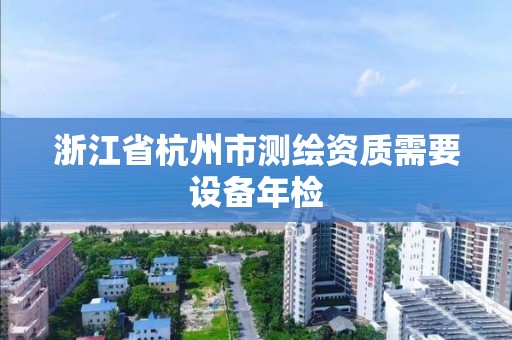 浙江省杭州市测绘资质需要设备年检