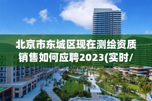 北京市东城区现在测绘资质销售如何应聘2023(实时/更新中)