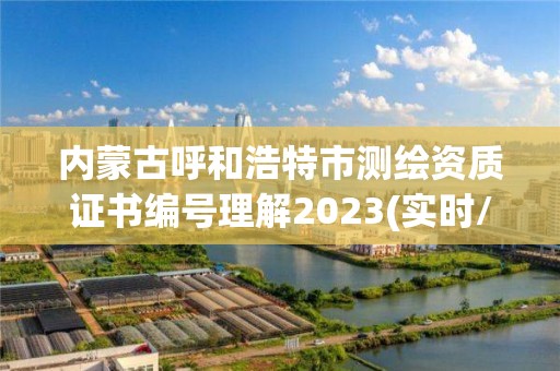 内蒙古呼和浩特市测绘资质证书编号理解2023(实时/更新中)