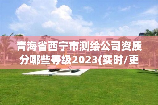 青海省西宁市测绘公司资质分哪些等级2023(实时/更新中)