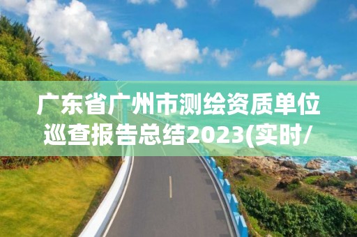 广东省广州市测绘资质单位巡查报告总结2023(实时/更新中)