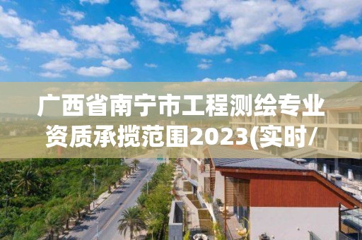 广西省南宁市工程测绘专业资质承揽范围2023(实时/更新中)