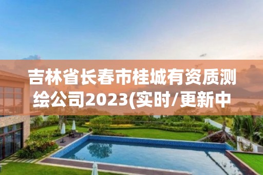 吉林省长春市桂城有资质测绘公司2023(实时/更新中)