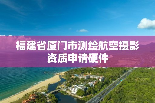 福建省厦门市测绘航空摄影资质申请硬件