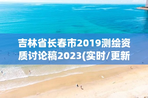 吉林省长春市2019测绘资质讨论稿2023(实时/更新中)