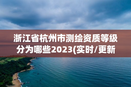 浙江省杭州市测绘资质等级分为哪些2023(实时/更新中)