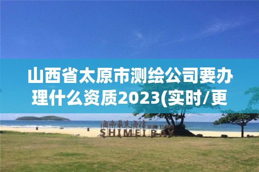 山西省太原市测绘公司要办理什么资质2023(实时/更新中)