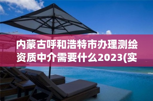 内蒙古呼和浩特市办理测绘资质中介需要什么2023(实时/更新中)