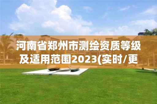 河南省郑州市测绘资质等级及适用范围2023(实时/更新中)