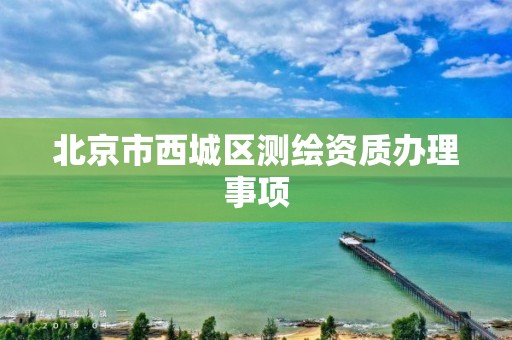 北京市西城区测绘资质办理事项