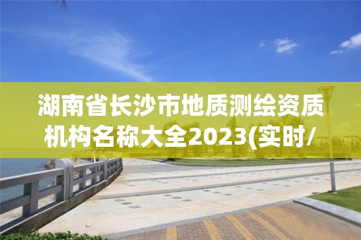 湖南省长沙市地质测绘资质机构名称大全2023(实时/更新中)