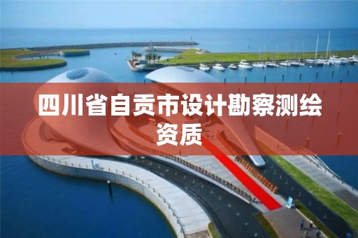 四川省自贡市设计勘察测绘资质