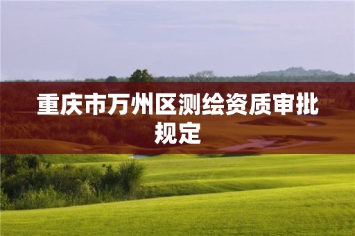 重庆市万州区测绘资质审批规定