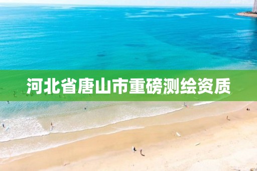 河北省唐山市重磅测绘资质