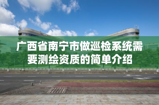 广西省南宁市做巡检系统需要测绘资质的简单介绍