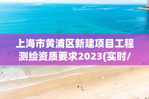 上海市黄浦区新建项目工程测绘资质要求2023(实时/更新中)