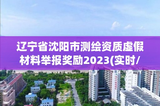 辽宁省沈阳市测绘资质虚假材料举报奖励2023(实时/更新中)