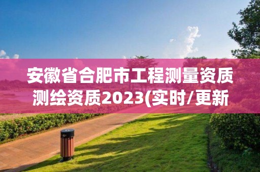 安徽省合肥市工程测量资质测绘资质2023(实时/更新中)