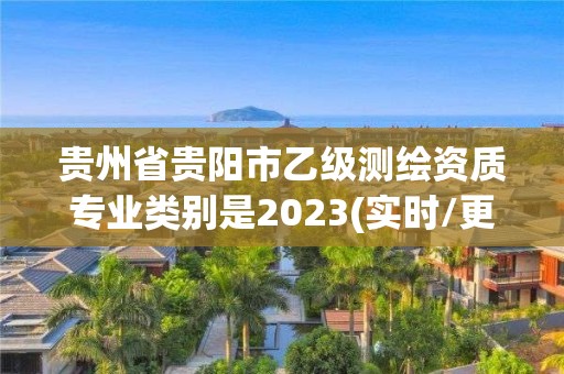 贵州省贵阳市乙级测绘资质专业类别是2023(实时/更新中)