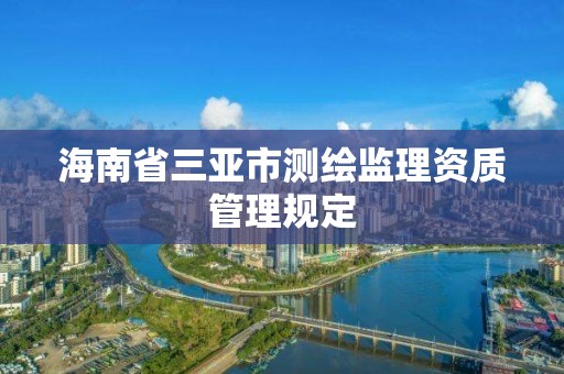 海南省三亚市测绘监理资质管理规定