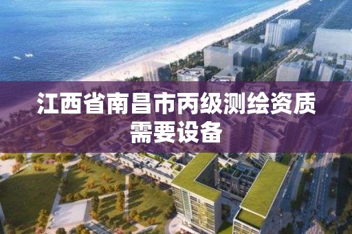 江西省南昌市丙级测绘资质需要设备