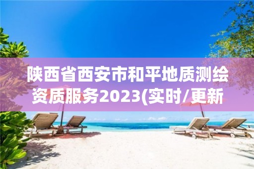 陕西省西安市和平地质测绘资质服务2023(实时/更新中)