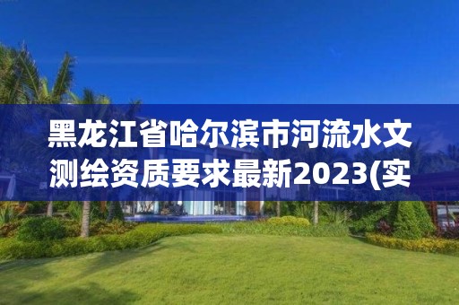 黑龙江省哈尔滨市河流水文测绘资质要求最新2023(实时/更新中)