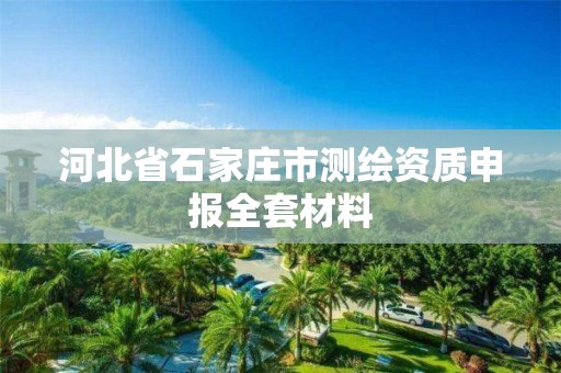 河北省石家庄市测绘资质申报全套材料