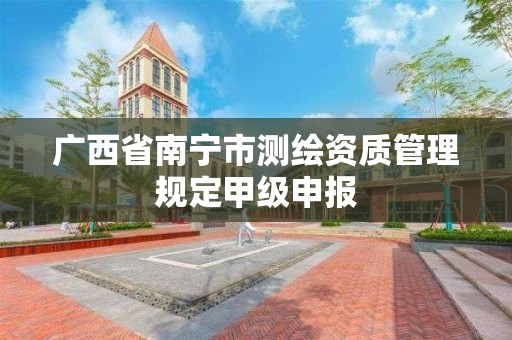 广西省南宁市测绘资质管理规定甲级申报