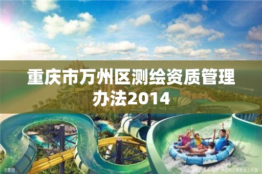 重庆市万州区测绘资质管理办法2014