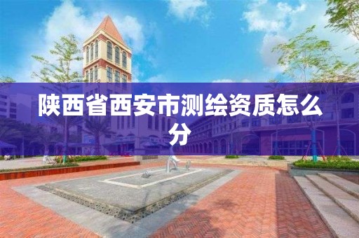 陕西省西安市测绘资质怎么分