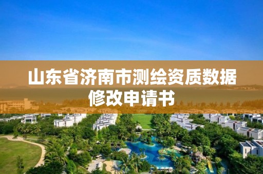 山东省济南市测绘资质数据修改申请书