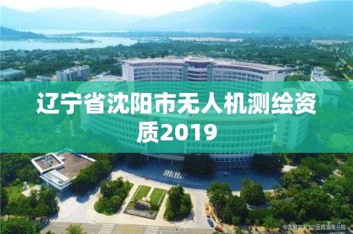 辽宁省沈阳市无人机测绘资质2019