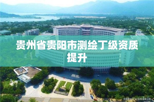 贵州省贵阳市测绘丁级资质提升