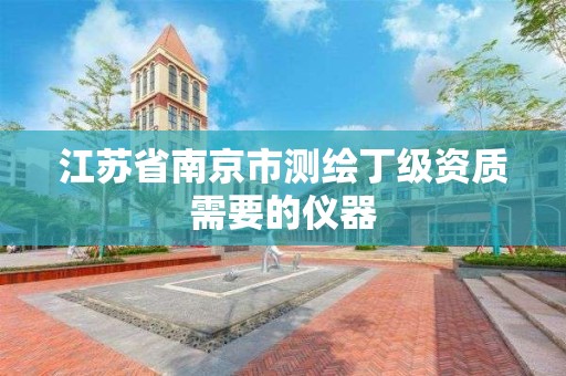 江苏省南京市测绘丁级资质需要的仪器