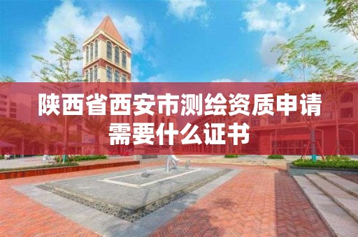 陕西省西安市测绘资质申请需要什么证书