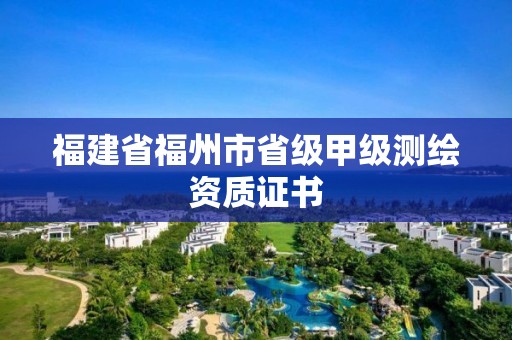 福建省福州市省级甲级测绘资质证书