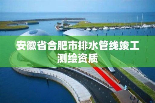 安徽省合肥市排水管线竣工测绘资质