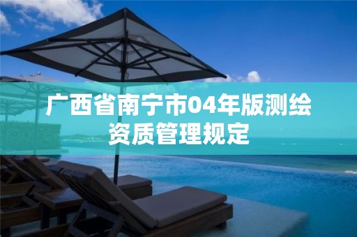 广西省南宁市04年版测绘资质管理规定