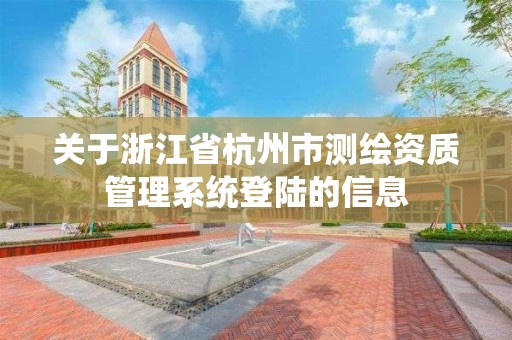 关于浙江省杭州市测绘资质管理系统登陆的信息