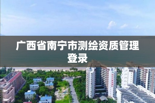 广西省南宁市测绘资质管理登录