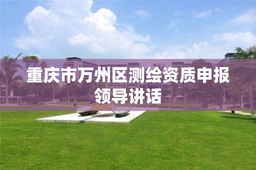 重庆市万州区测绘资质申报领导讲话