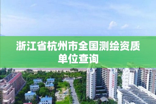 浙江省杭州市全国测绘资质单位查询