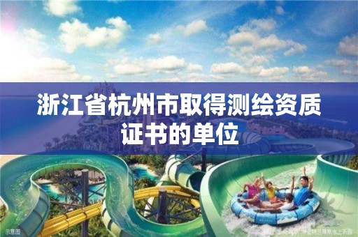 浙江省杭州市取得测绘资质证书的单位