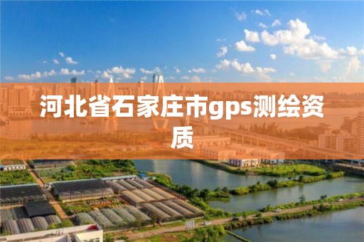 河北省石家庄市gps测绘资质