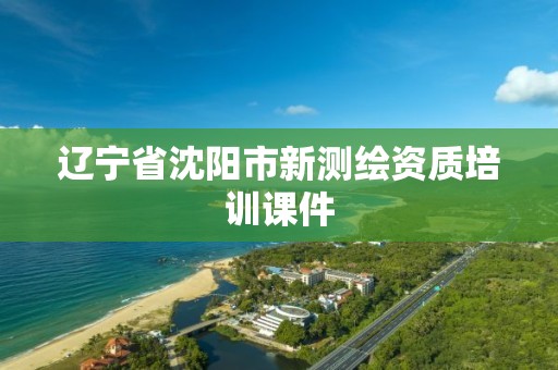 辽宁省沈阳市新测绘资质培训课件