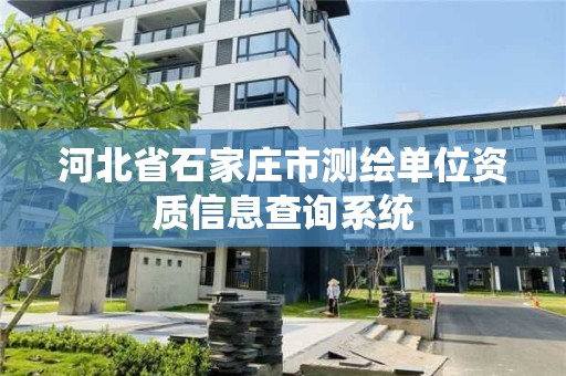 河北省石家庄市测绘单位资质信息查询系统