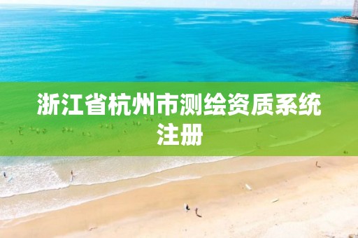 浙江省杭州市测绘资质系统注册