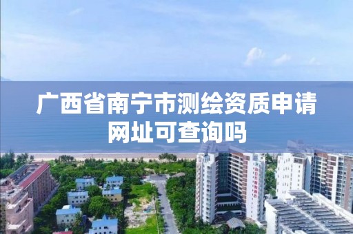 广西省南宁市测绘资质申请网址可查询吗